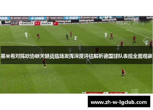 基米希对阵欧协联关键战临场发挥深度评估解析德国球队表现全面观察