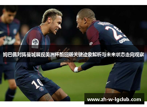 姆巴佩对阵曼城展现美洲杯前回暖关键迹象解析与未来状态走向观察