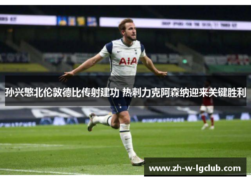 孙兴慜北伦敦德比传射建功 热刺力克阿森纳迎来关键胜利