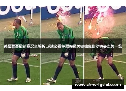 英超联赛最新赛况全解析 球迷必看争冠保级关键信息伤停转会走势一览