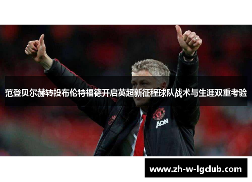 范登贝尔赫转投布伦特福德开启英超新征程球队战术与生涯双重考验