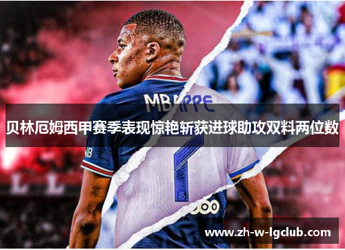 贝林厄姆西甲赛季表现惊艳斩获进球助攻双料两位数