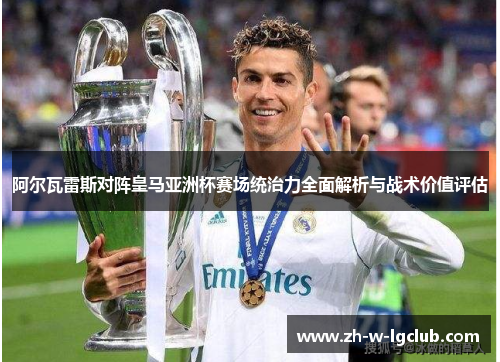 阿尔瓦雷斯对阵皇马亚洲杯赛场统治力全面解析与战术价值评估