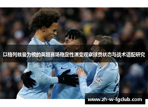 以格列兹曼为镜的英超赛场稳定性演变观察球员状态与战术适配研究
