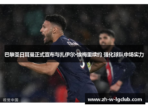 巴黎圣日耳曼正式宣布与扎伊尔·埃梅里续约 强化球队中场实力