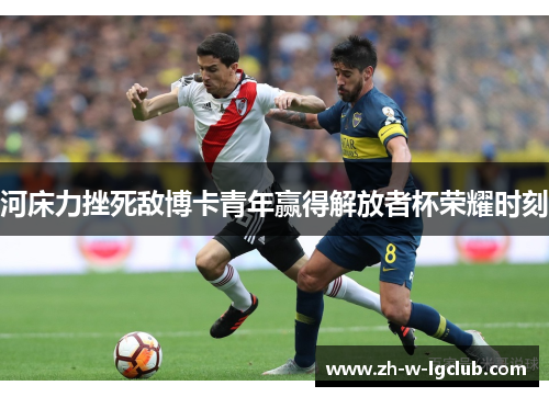 河床力挫死敌博卡青年赢得解放者杯荣耀时刻 河床力挫死敌博卡青年赢得解放者杯荣耀时刻