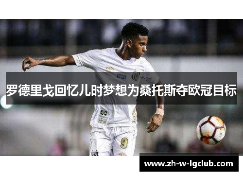 罗德里戈回忆儿时梦想为桑托斯夺欧冠目标