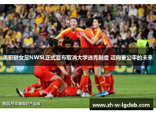 美职联女足NWSL正式宣布取消大学选秀制度 迈向更公平的未来 美职联女足NWSL正式宣布取消大学选秀制度 迈向更公平的未来