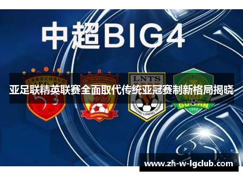 亚足联精英联赛全面取代传统亚冠赛制新格局揭晓