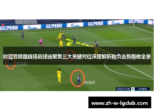欧冠晋级路线将启球迷聚焦三大关键对位深度解析胜负走势前瞻全景 欧冠晋级路线将启球迷聚焦三大关键对位深度解析胜负走势前瞻全景