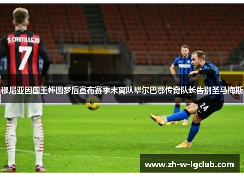 穆尼亚因国王杯圆梦后宣布赛季末离队毕尔巴鄂传奇队长告别圣马梅斯